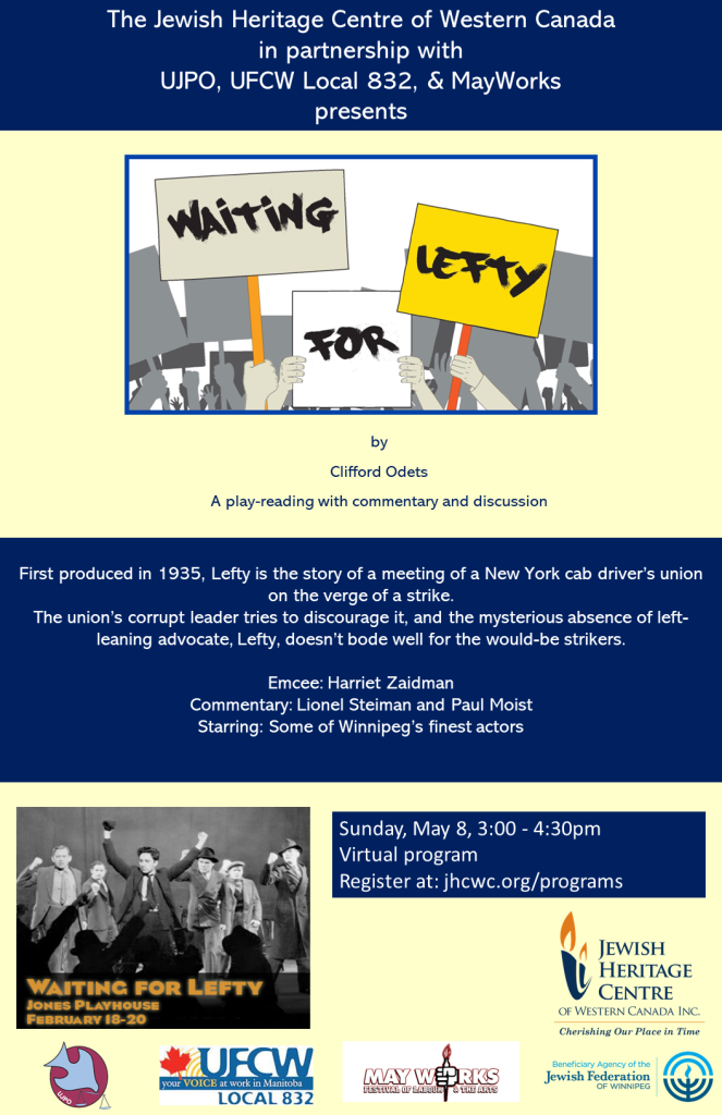 The Jewish Heritage Centre of Western Canada presents a play reading of Waiting for Lefty - a free virtual program. 

First produced in 1935, Lefty is the story of a meeting of a New York cab driver's union on the verge of a strike. The union's corrupt leader tries to discourage it, and the mysterious absence of left-leaning advocate, Lefty, doesn't bode well for the would-be strikers. 