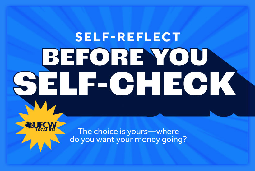 Graphic text on a blue background that reads :
Self-reflect before you self-check. The choice is yours–where do you want your money going ? 
UFCW local 832 logo
